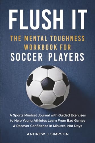 Flush It: The Mental Toughness Workbook for Soccer Players: A Sports Mindset Training Journal With 5 Minute Exercises to Help Young Athletes Learn ... Confidence Fast [World Cup Gift for Kids]