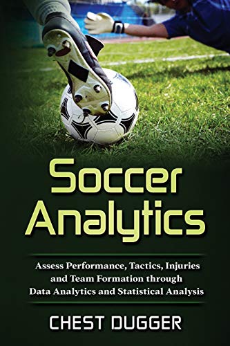 Soccer Analytics: Assess Performance, Tactics, Injuries and Team Formation through Data Analytics and Statistical Analysis (Next Level Championship Performance)