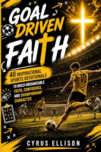 Goal-Driven Faith: 40 Inspirational Soccer Devotionals for Young Players to Build Unshakeable Faith, Confidence, and Championship Character (European Football)